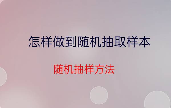 怎样做到随机抽取样本 随机抽样方法